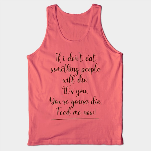 If I don't eat something people will die! Tank Top by By Diane Maclaine